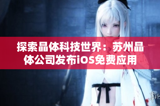 探索晶体科技世界：苏州晶体公司发布iOS免费应用