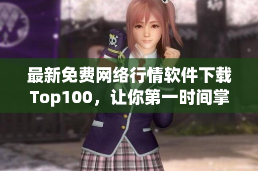 最新免费网络行情软件下载Top100，让你第一时间掌握市场动态！