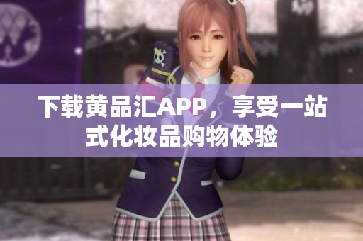 下载黄品汇APP，享受一站式化妆品购物体验