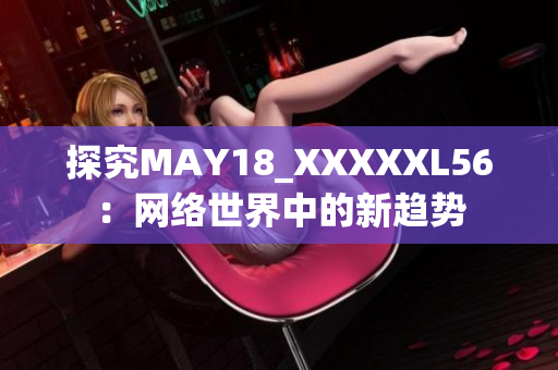 探究MAY18_XXXXXL56：网络世界中的新趋势