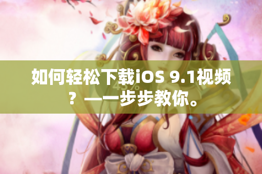 如何轻松下载iOS 9.1视频？—一步步教你。