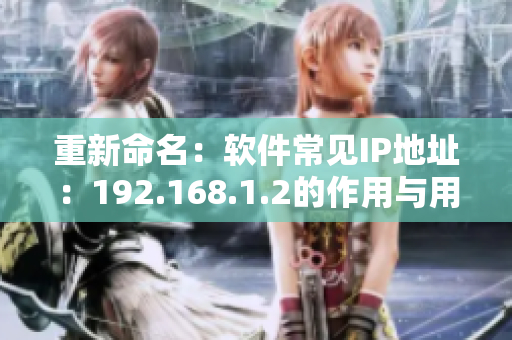 重新命名：软件常见IP地址：192.168.1.2的作用与用途