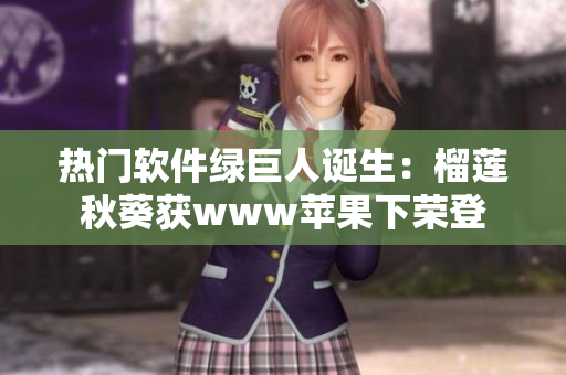 热门软件绿巨人诞生：榴莲秋葵获www苹果下荣登