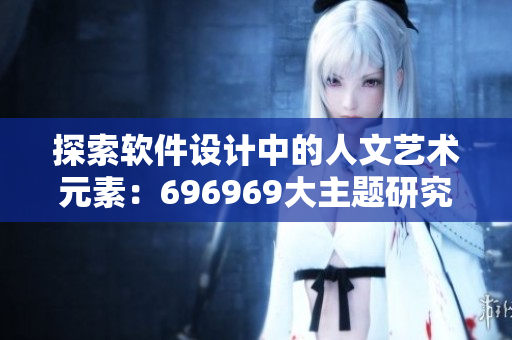 探索软件设计中的人文艺术元素：696969大主题研究