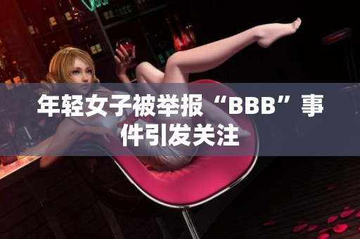 年轻女子被举报“BBB”事件引发关注