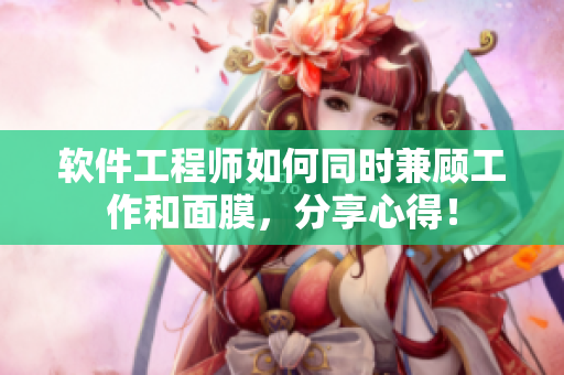 软件工程师如何同时兼顾工作和面膜，分享心得！