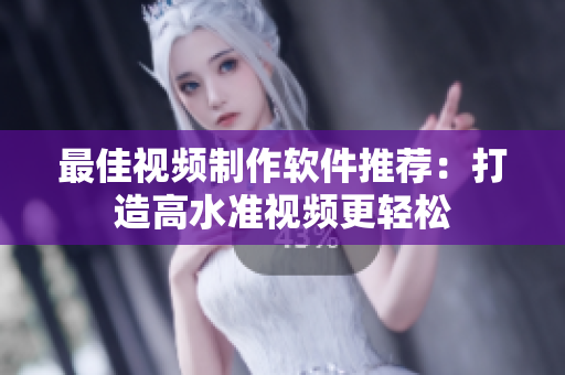 最佳视频制作软件推荐：打造高水准视频更轻松