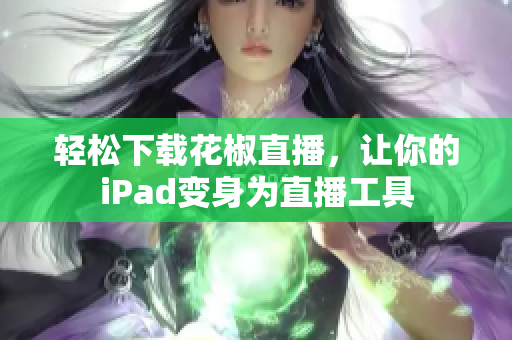 轻松下载花椒直播，让你的iPad变身为直播工具