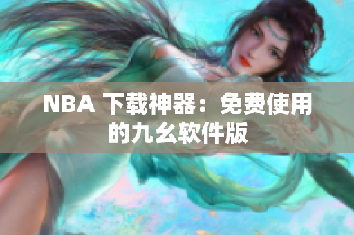 NBA 下载神器：免费使用的九幺软件版