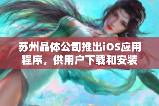 苏州晶体公司推出iOS应用程序，供用户下载和安装