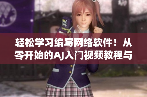 轻松学习编写网络软件！从零开始的AJ入门视频教程与素材分享