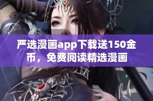 严选漫画app下载送150金币，免费阅读精选漫画