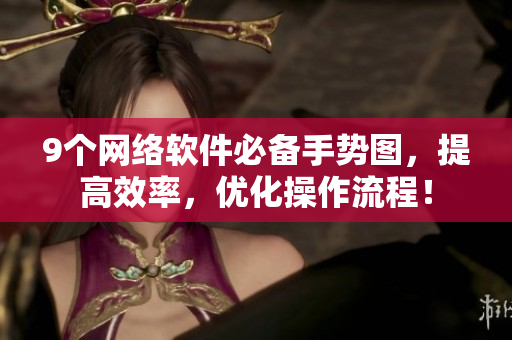 9个网络软件必备手势图，提高效率，优化操作流程！