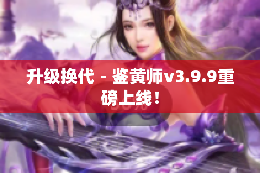 升级换代 - 鉴黄师v3.9.9重磅上线！