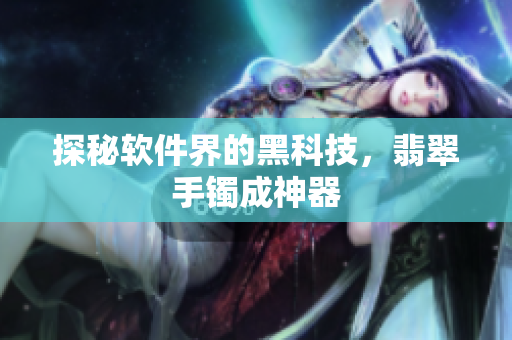 探秘软件界的黑科技，翡翠手镯成神器