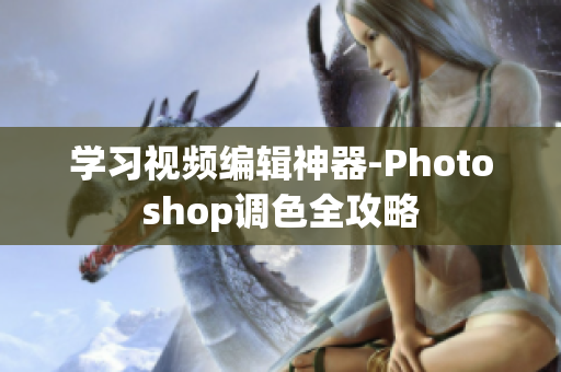 学习视频编辑神器-Photoshop调色全攻略