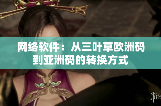 网络软件：从三叶草欧洲码到亚洲码的转换方式