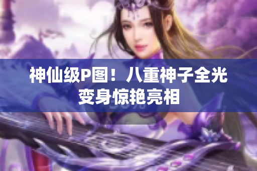 神仙级P图！八重神子全光变身惊艳亮相