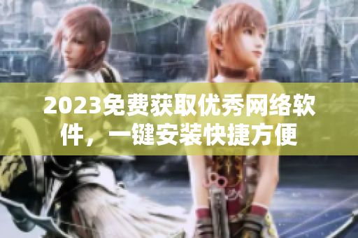 2023免费获取优秀网络软件，一键安装快捷方便