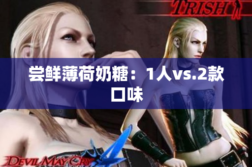 尝鲜薄荷奶糖：1人vs.2款口味