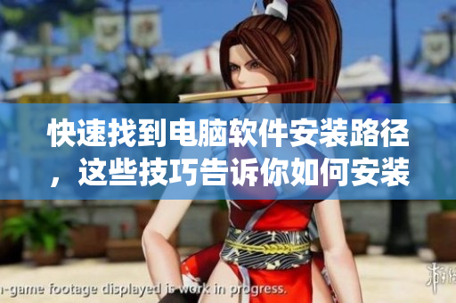 快速找到电脑软件安装路径，这些技巧告诉你如何安装软件(1)
