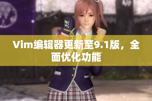 Vim编辑器更新至9.1版，全面优化功能
