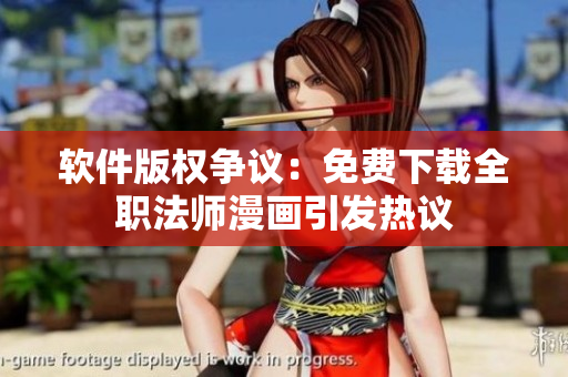 软件版权争议：免费下载全职法师漫画引发热议
