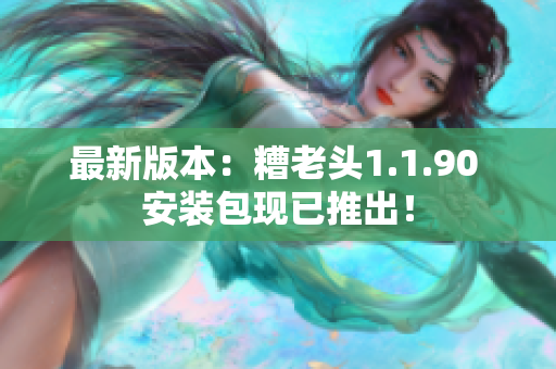 最新版本：糟老头1.1.90 安装包现已推出！