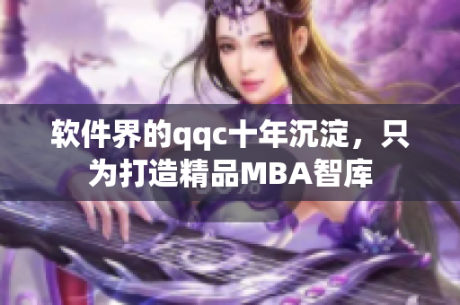 软件界的qqc十年沉淀，只为打造精品MBA智库