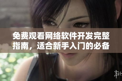 免费观看网络软件开发完整指南，适合新手入门的必备资料！