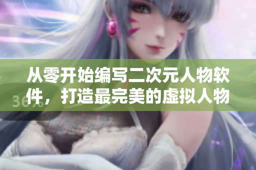 从零开始编写二次元人物软件，打造最完美的虚拟人物！