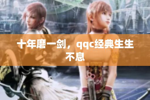 十年磨一剑，qqc经典生生不息