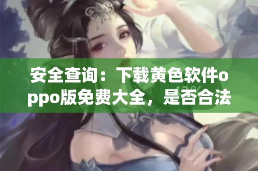 安全查询：下载黄色软件oppo版免费大全，是否合法？