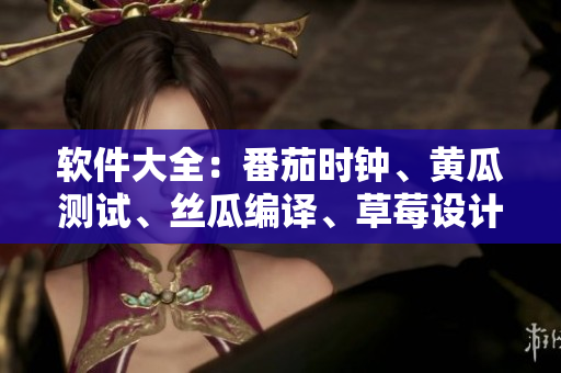 软件大全：番茄时钟、黄瓜测试、丝瓜编译、草莓设计、秋葵开发
