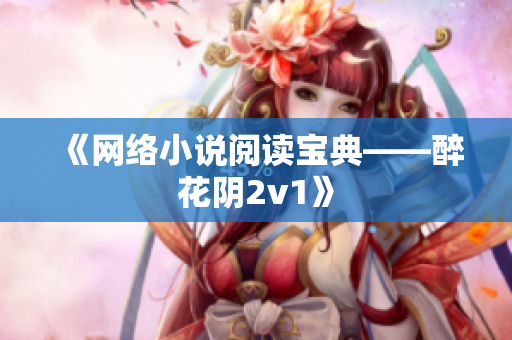《网络小说阅读宝典——醉花阴2v1》