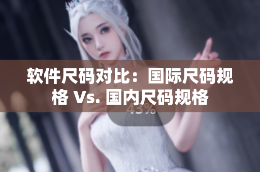 软件尺码对比：国际尺码规格 Vs. 国内尺码规格