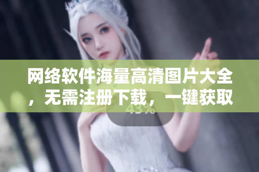 网络软件海量高清图片大全，无需注册下载，一键获取！