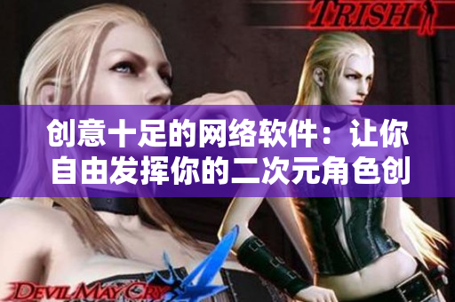 创意十足的网络软件：让你自由发挥你的二次元角色创作灵感