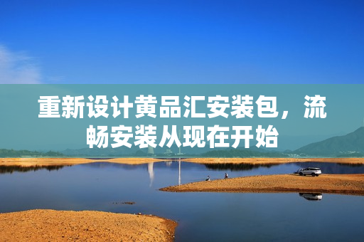 重新设计黄品汇安装包，流畅安装从现在开始