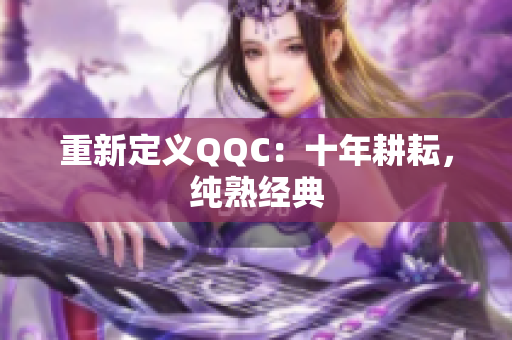 重新定义QQC：十年耕耘，纯熟经典