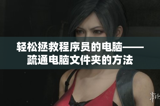 轻松拯救程序员的电脑——疏通电脑文件夹的方法