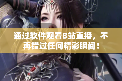 通过软件观看B站直播，不再错过任何精彩瞬间！