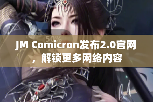 JM Comicron发布2.0官网，解锁更多网络内容