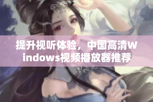 提升视听体验，中国高清Windows视频播放器推荐