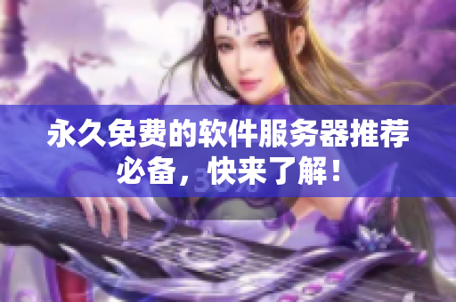 永久免费的软件服务器推荐必备，快来了解！