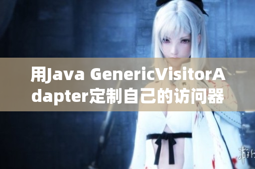 用Java GenericVisitorAdapter定制自己的访问器