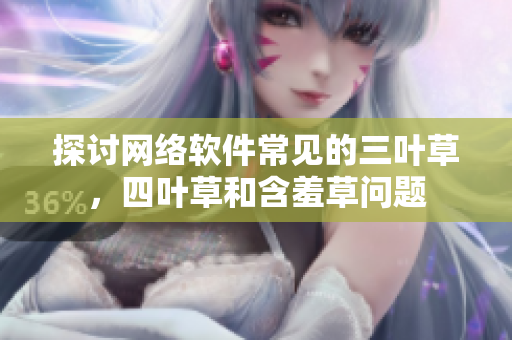 探讨网络软件常见的三叶草，四叶草和含羞草问题