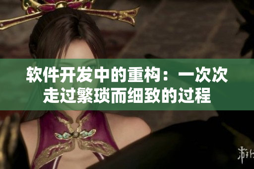 软件开发中的重构：一次次走过繁琐而细致的过程