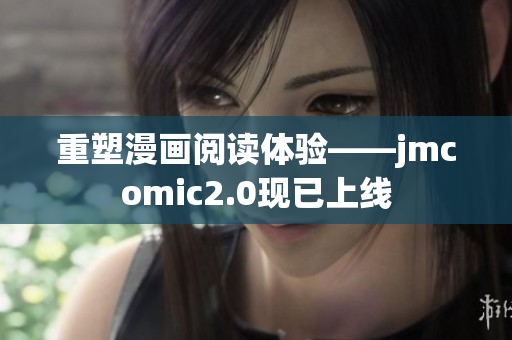 重塑漫画阅读体验——jmcomic2.0现已上线