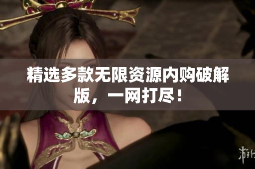 精选多款无限资源内购破解版，一网打尽！